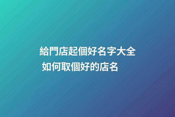 給門店起個好名字大全 如何取個好的店名